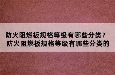 防火阻燃板规格等级有哪些分类？ 防火阻燃板规格等级有哪些分类的